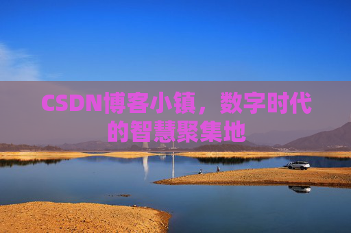 CSDN博客小镇，数字时代的智慧聚集地